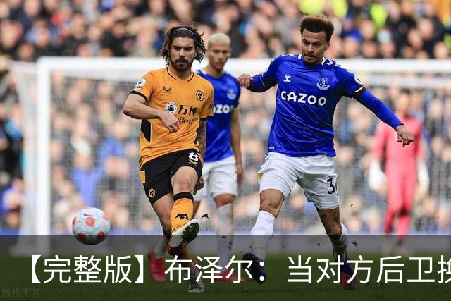 【完整版】布泽尔：当对方后卫换防到我面前时 我就想惩罚他们